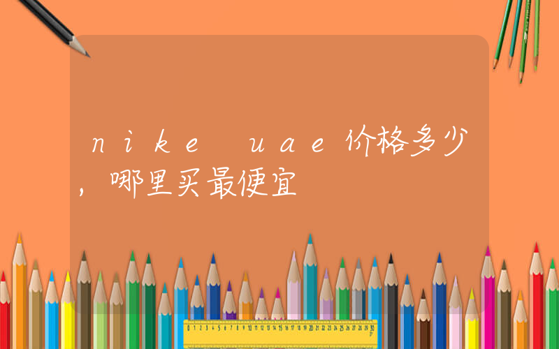 nike uae价格多少,哪里买最便宜插图 nike uae价格多少,哪里买最便宜插图